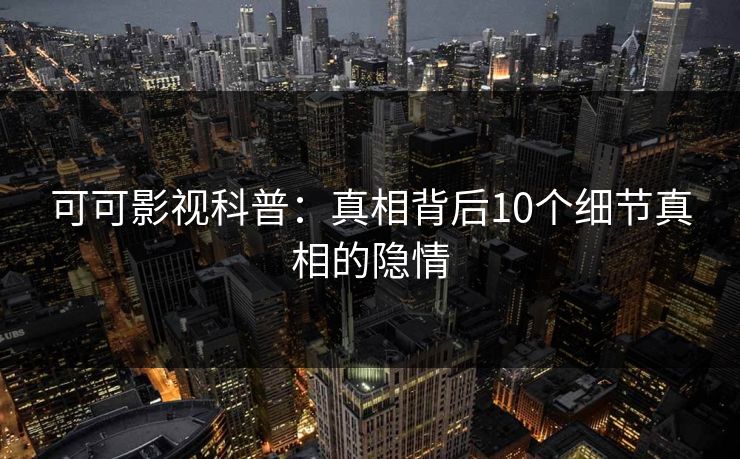 可可影视科普：真相背后10个细节真相的隐情