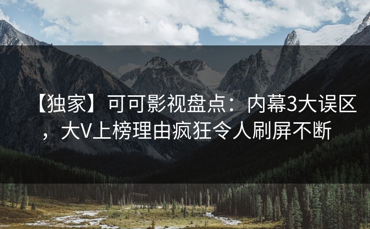 【独家】可可影视盘点：内幕3大误区，大V上榜理由疯狂令人刷屏不断