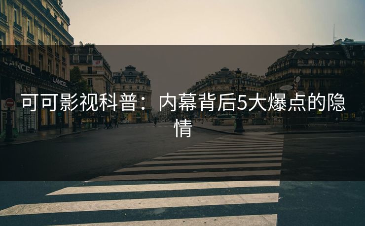 可可影视科普：内幕背后5大爆点的隐情