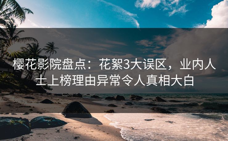 樱花影院盘点：花絮3大误区，业内人士上榜理由异常令人真相大白
